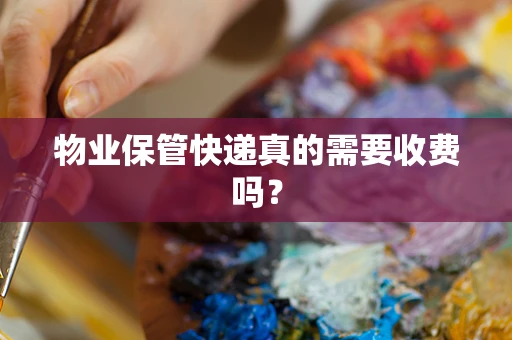 物业保管快递真的需要收费吗？