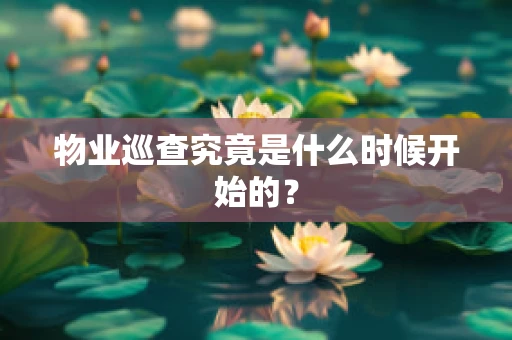 物业巡查究竟是什么时候开始的？