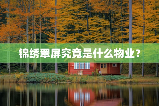 锦绣翠屏究竟是什么物业？
