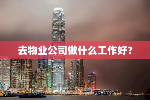 去物业公司做什么工作好？