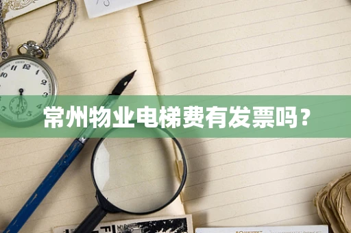 常州物业电梯费有发票吗？