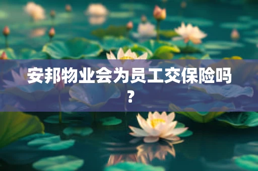 安邦物业会为员工交保险吗？