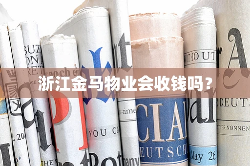 浙江金马物业会收钱吗？