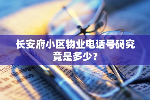 长安府小区物业电话号码究竟是多少？