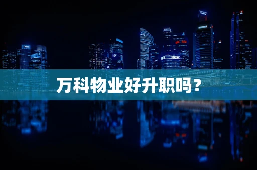 万科物业好升职吗？