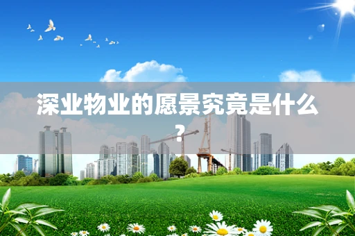 深业物业的愿景究竟是什么？