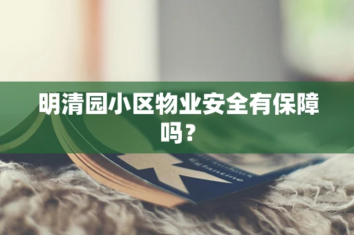明清园小区物业安全有保障吗？