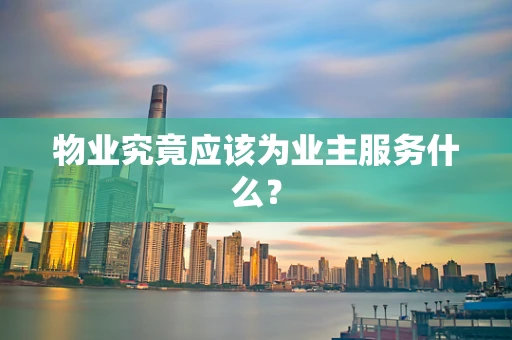 物业究竟应该为业主服务什么？