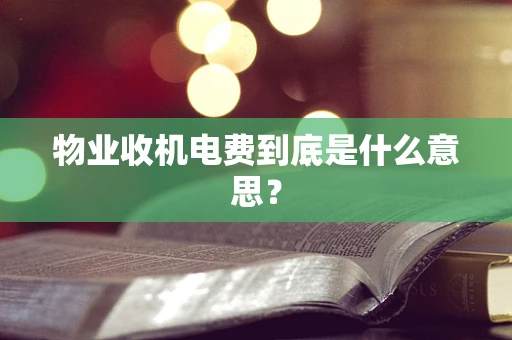 物业收机电费到底是什么意思？