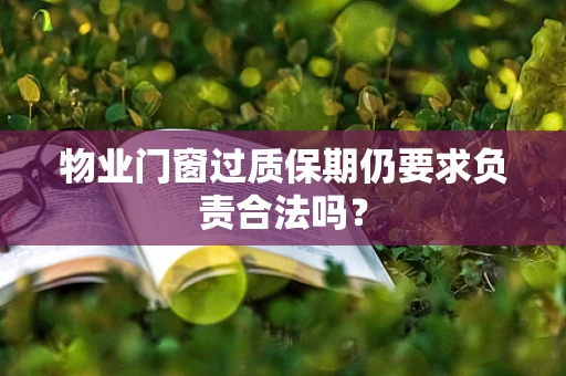 物业门窗过质保期仍要求负责合法吗？