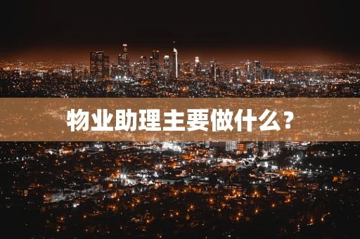 物业助理主要做什么？