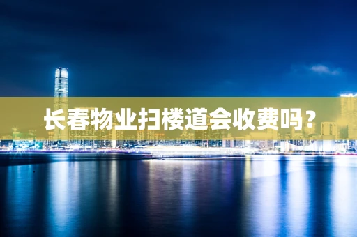 长春物业扫楼道会收费吗？