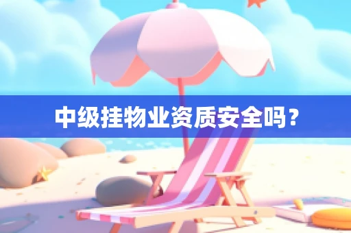 中级挂物业资质安全吗？