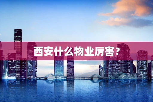 西安什么物业厉害？