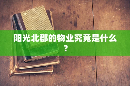 阳光北郡的物业究竟是什么？