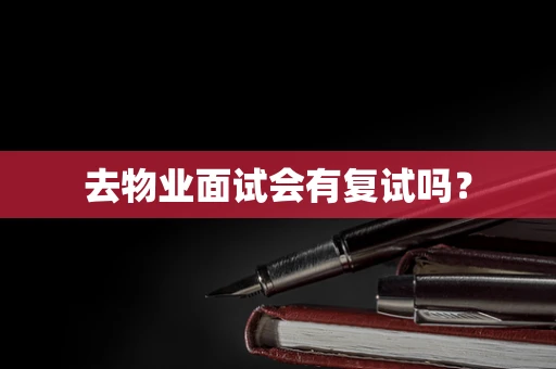 去物业面试会有复试吗？