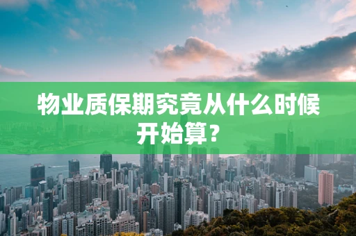 物业质保期究竟从什么时候开始算？