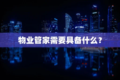 物业管家需要具备什么？