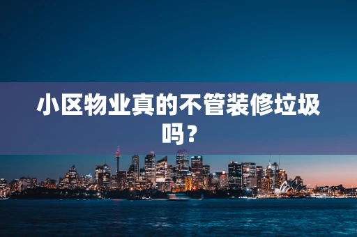 小区物业真的不管装修垃圾吗？