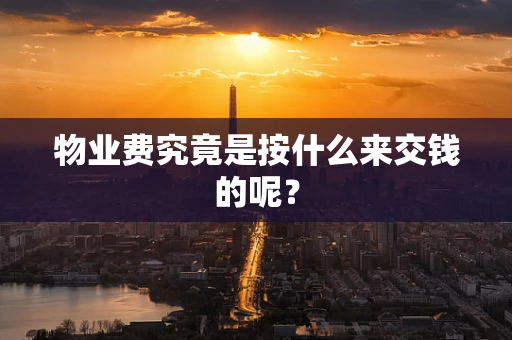 物业费究竟是按什么来交钱的呢？