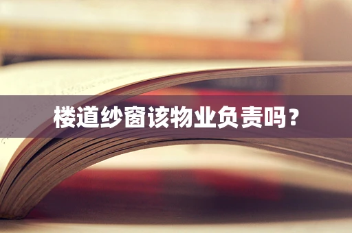 楼道纱窗该物业负责吗？