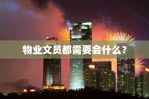 物业文员都需要会什么？