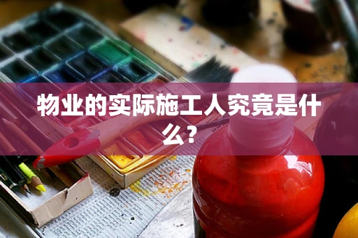 物业的实际施工人究竟是什么？
