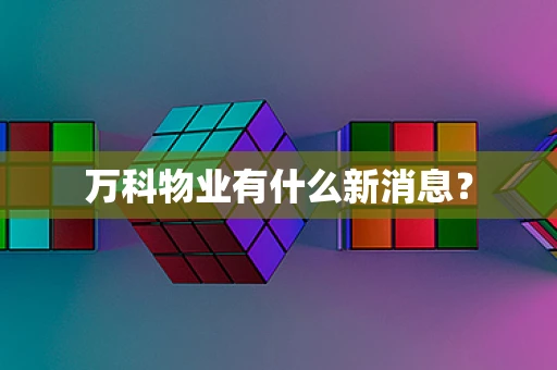 万科物业有什么新消息？