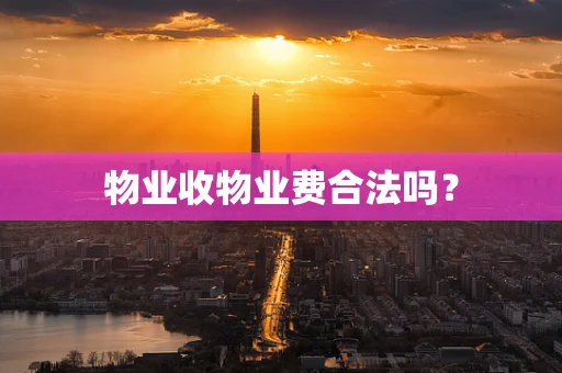 物业收物业费合法吗？