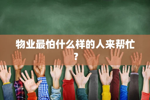 物业最怕什么样的人来帮忙？