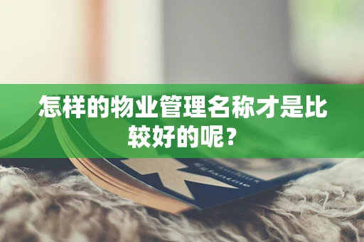 怎样的物业管理名称才是比较好的呢？