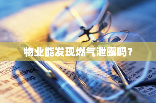 物业能发现燃气泄露吗？