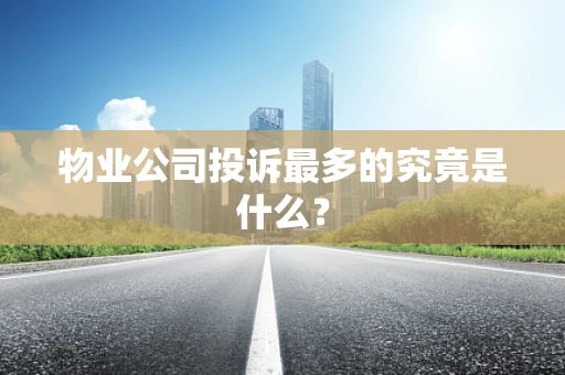 物业公司投诉最多的究竟是什么？