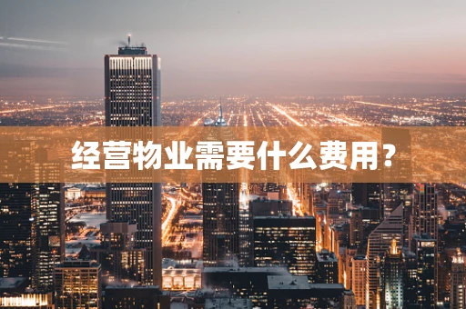 经营物业需要什么费用？