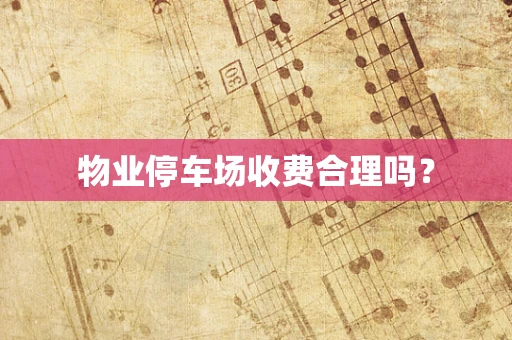 物业停车场收费合理吗？