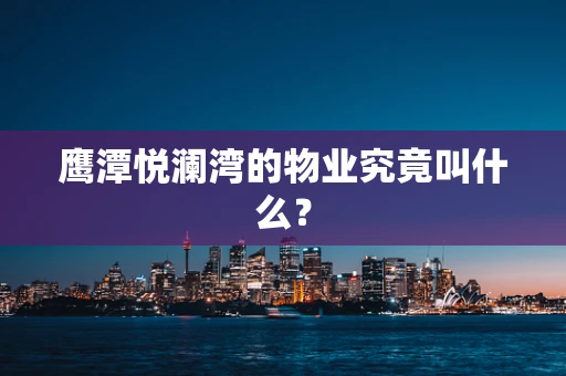 鹰潭悦澜湾的物业究竟叫什么？
