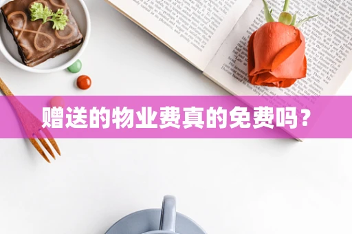 赠送的物业费真的免费吗？