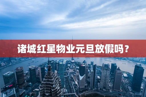 诸城红星物业元旦放假吗？