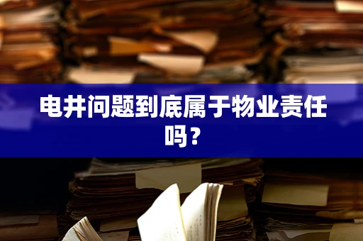 电井问题到底属于物业责任吗？