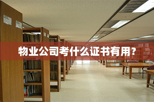 物业公司考什么证书有用？