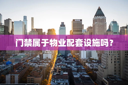 门禁属于物业配套设施吗？