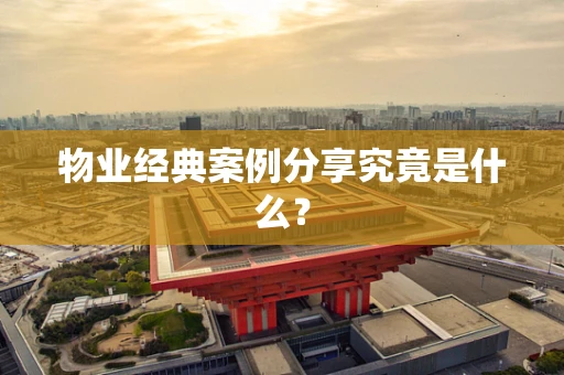 物业经典案例分享究竟是什么？