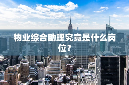 物业综合助理究竟是什么岗位？