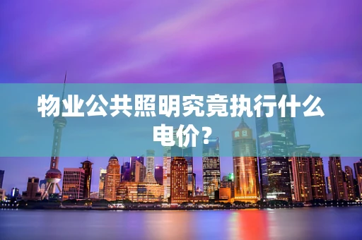 物业公共照明究竟执行什么电价？