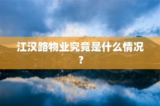 江汉路物业究竟是什么情况？