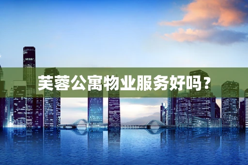 芙蓉公寓物业服务好吗？
