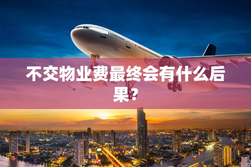 不交物业费最终会有什么后果？