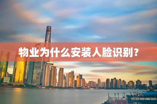 物业为什么安装人脸识别？
