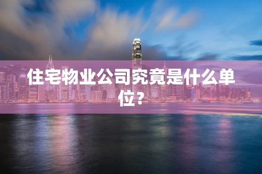 住宅物业公司究竟是什么单位？