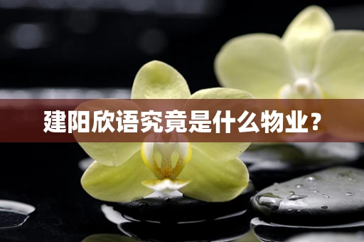 建阳欣语究竟是什么物业？